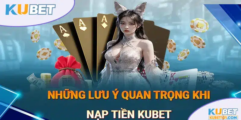 Lưu ý quan trọng khi nạp tiền Kubet