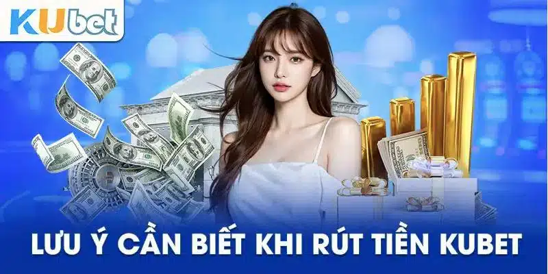 Các lưu ý cần biết để thực hiện rút tiền Kubet nhanh chóng nhất