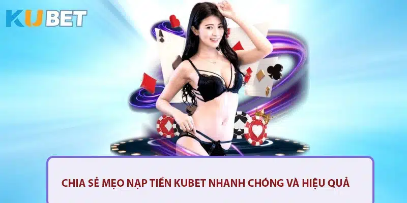 Chia sẽ cách nạp tiền Kubet hiệu quả