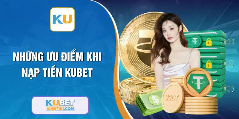 Những lợi ích khi nạp tiền Kubet