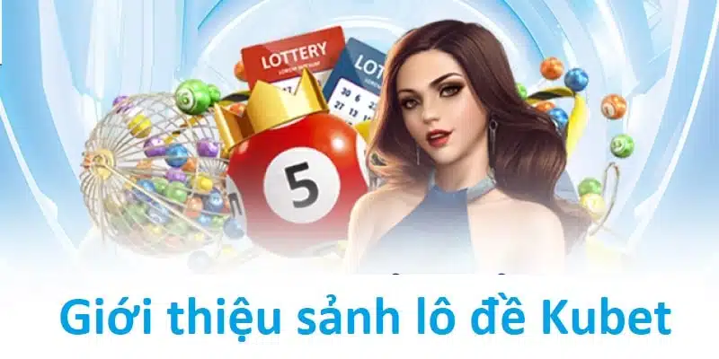 Giới thiệu khái quát về sảnh lô đề của nhà cái Kubet