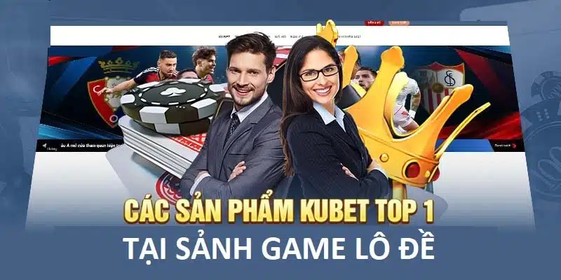 Top trò chơi lô đề Kubet được đa số thành viên lựa chọn